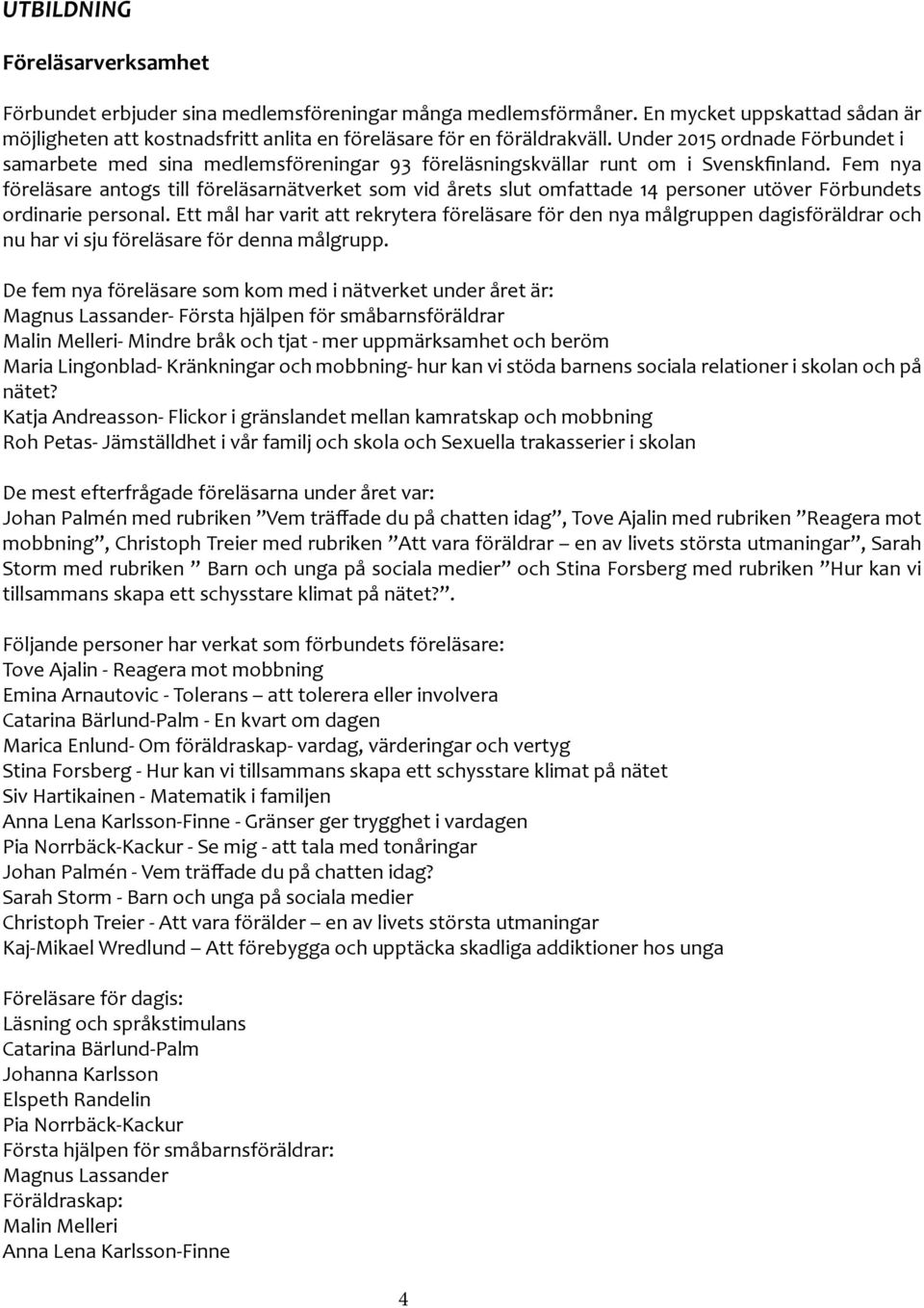 Fem nya föreläsare antogs till föreläsarnätverket som vid årets slut omfattade 14 personer utöver Förbundets ordinarie personal.