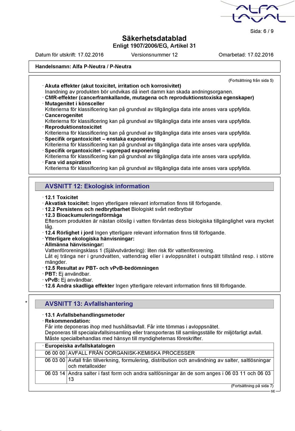 organtoxicitet upprepad exponering Fara vid aspiration AVSNITT 12: Ekologisk information 12.1 Toxicitet Akvatisk toxicitet: Ingen ytterligare relevant information finns till förfogande. 12.2 Persistens och nedbrytbarhet Biologiskt svårt nedbrytbar 12.