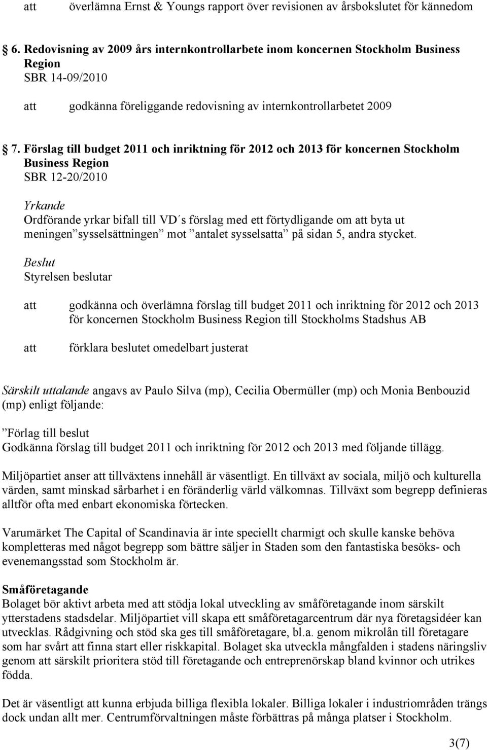 Förslag till budget 2011 och inriktning för 2012 och 2013 för koncernen Stockholm Business Region SBR 12-20/2010 Yrkande Ordförande yrkar bifall till VD s förslag med ett förtydligande om byta ut