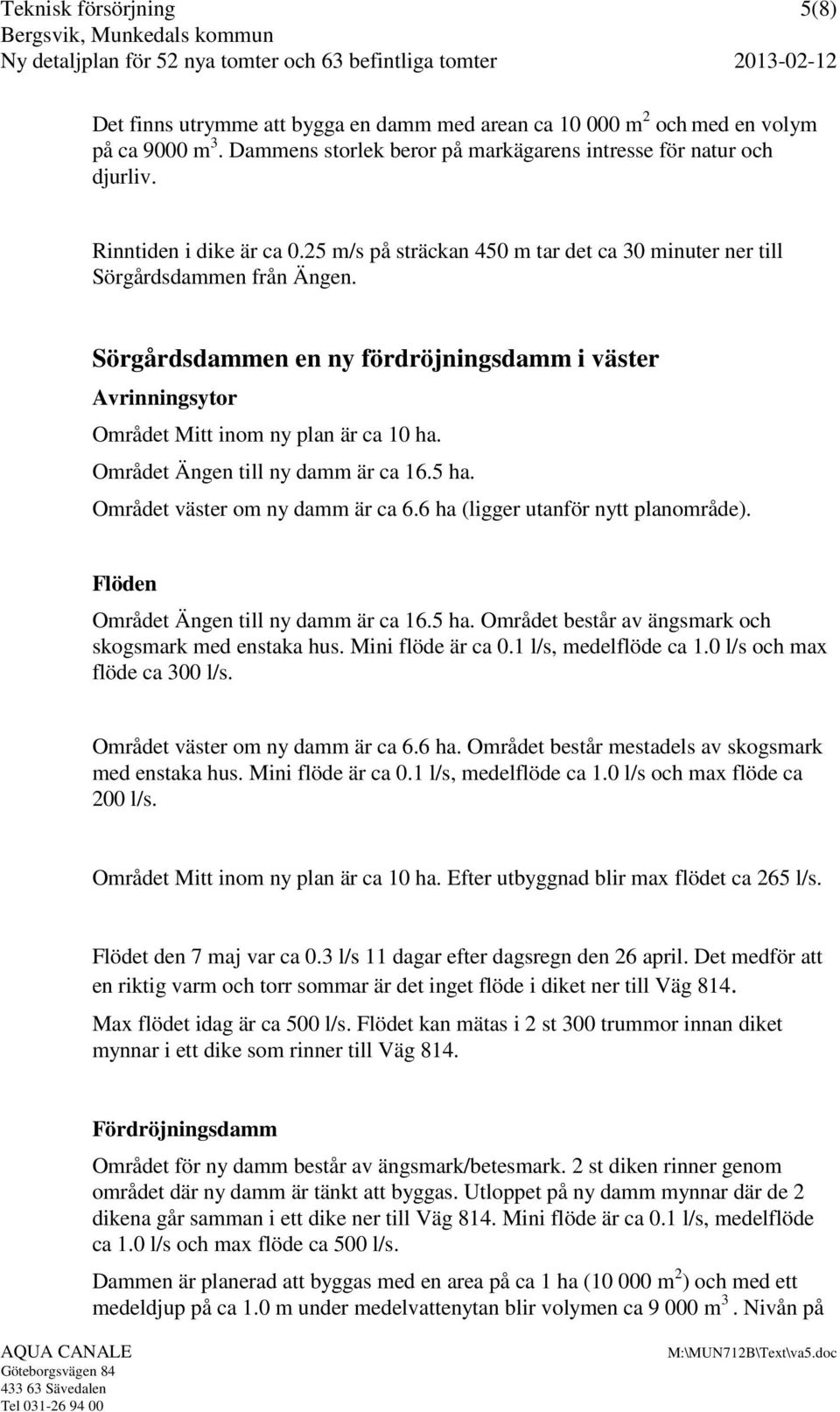 Sörgårdsdammen en ny fördröjningsdamm i väster Avrinningsytor Området Mitt inom ny plan är ca 10 ha. Området Ängen till ny damm är ca 16.5 ha. Området väster om ny damm är ca 6.