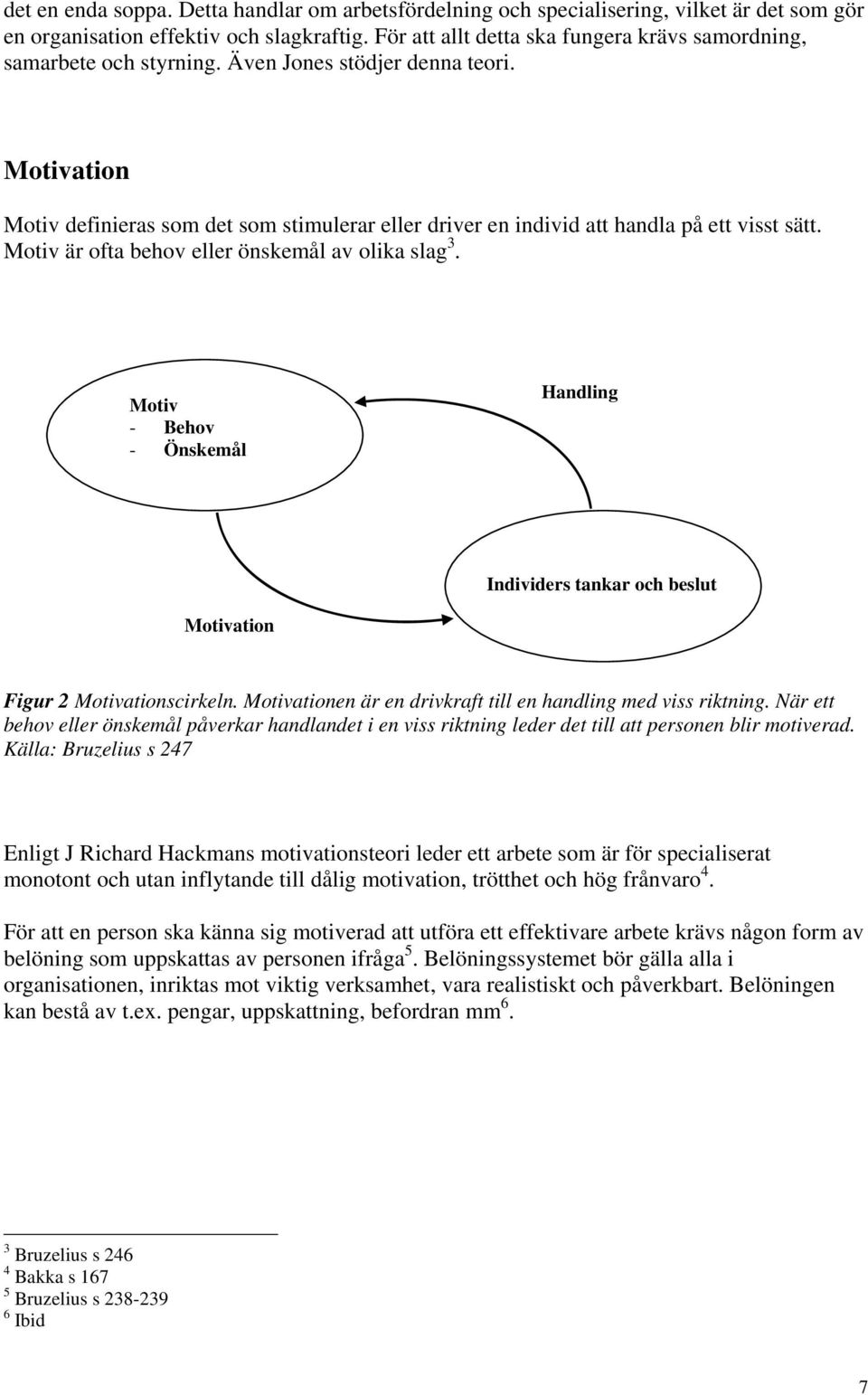 Motivation Motiv definieras som det som stimulerar eller driver en individ att handla på ett visst sätt. Motiv är ofta behov eller önskemål av olika slag 3.