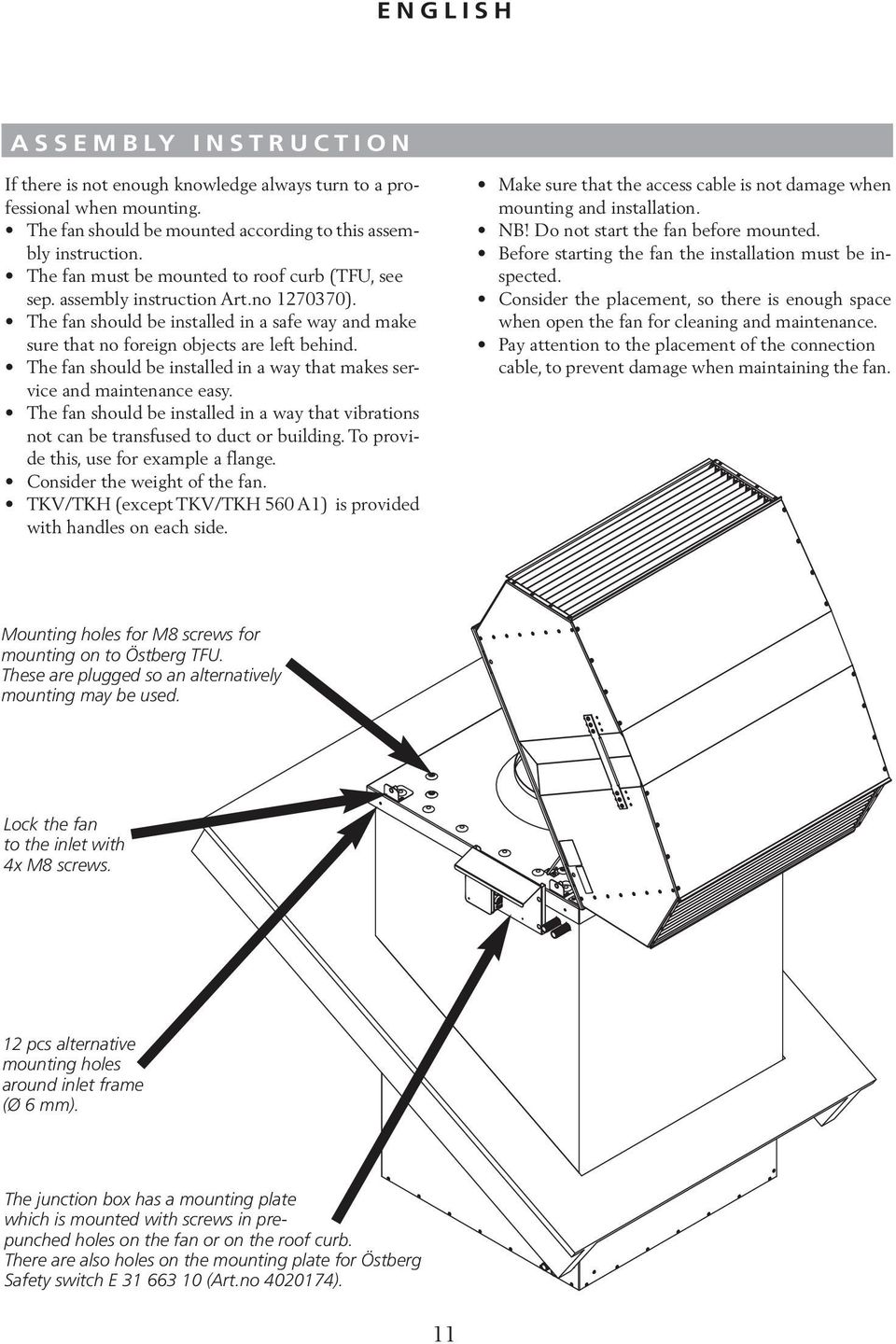 The fan should be installed in a way that makes service and maintenance easy. The fan should be installed in a way that vibrations not can be transfused to duct or building.