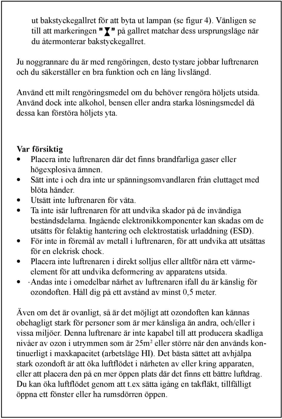 Använd dock inte alkohol, bensen eller andra starka lösningsmedel då dessa kan förstöra höljets yta. Var försiktig Placera inte luftrenaren där det finns brandfarliga gaser eller högexplosiva ämnen.