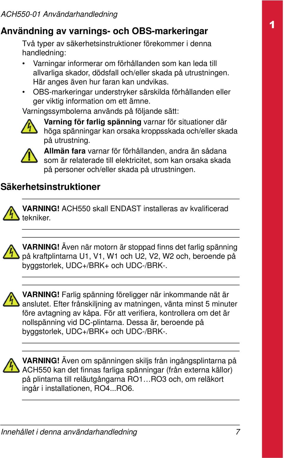 Varningssymbolerna används på följande sätt: Varning för farlig spänning varnar för situationer där höga spänningar kan orsaka kroppsskada och/eller skada på utrustning.