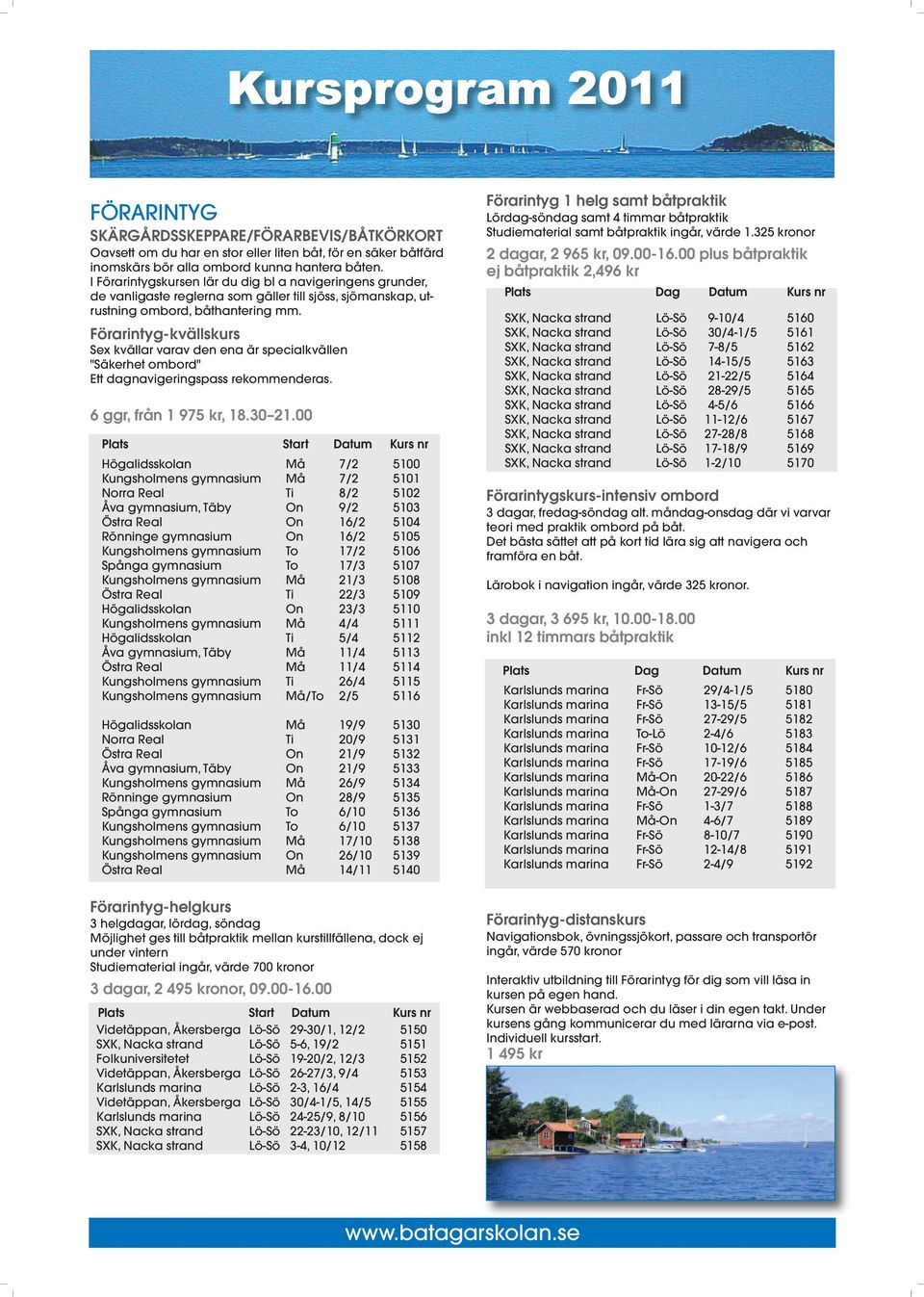 Förarintyg-kvällskurs Sex kvällar varav den ena är specialkvällen "Säkerhet ombord" Ett dagnavigeringspass rekommenderas. 6 ggr, från 1 975 kr, 18.30 21.