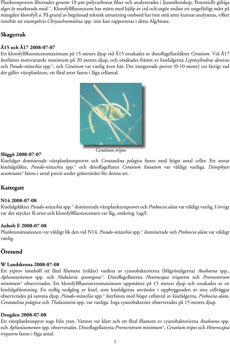 På grund av begränsad teknisk utrustning ombord har inte små arter kunnat analyseras, vilket innebär att exempelvis Chrysochromulina spp. inte kan rapporteras i detta AlgAware.