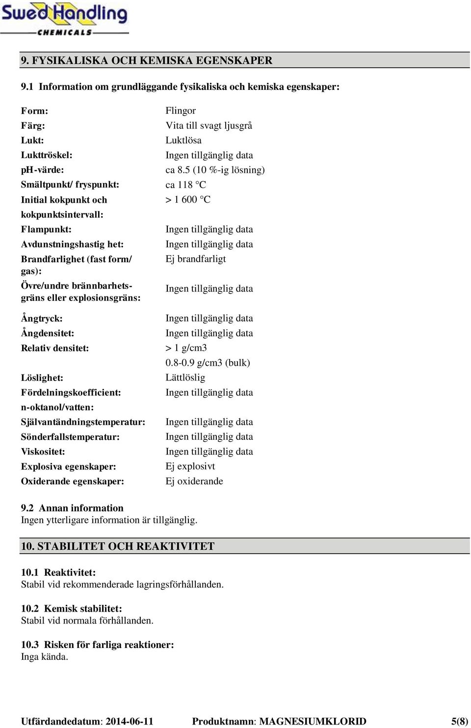 Avdunstningshastig het: Brandfarlighet (fast form/ gas): Övre/undre brännbarhetsgräns eller explosionsgräns: Ångtryck: Ångdensitet: Relativ densitet: Löslighet: Fördelningskoefficient: