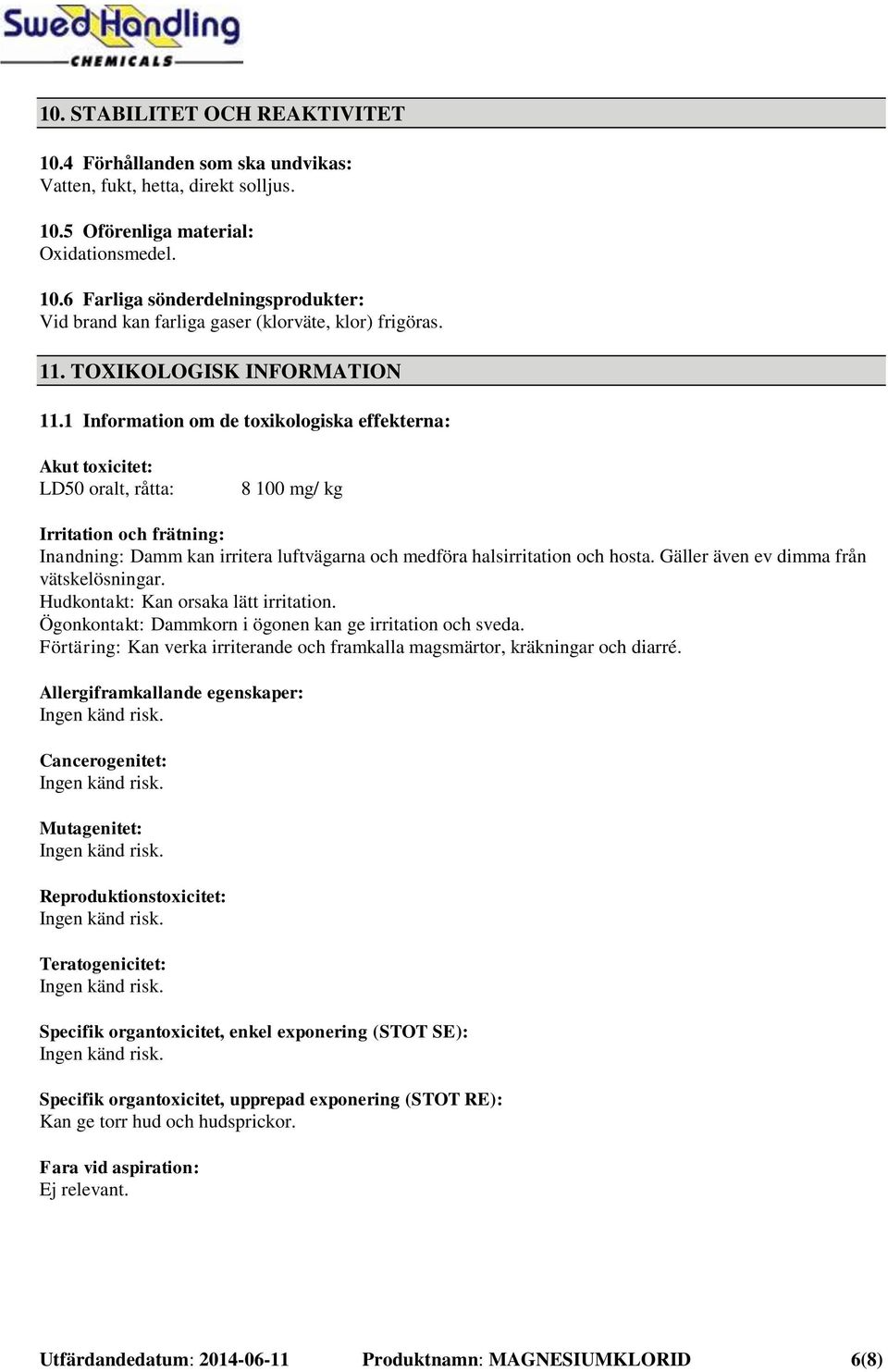 1 Information om de toxikologiska effekterna: Akut toxicitet: LD50 oralt, råtta: 8 100 mg/ kg Irritation och frätning: Inandning: Damm kan irritera luftvägarna och medföra halsirritation och hosta.