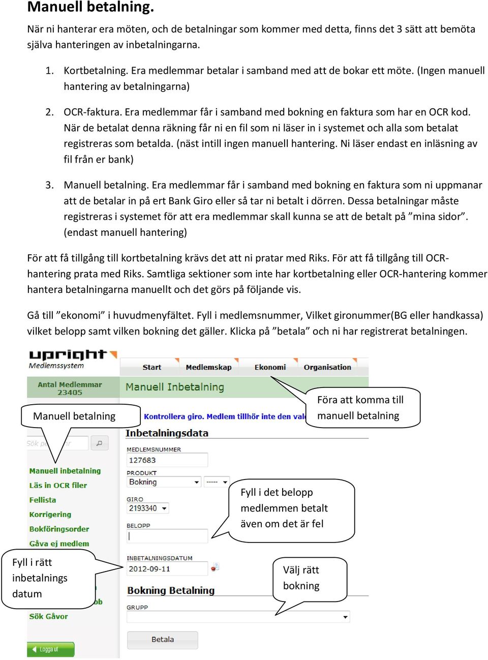När de betalat denna räkning får ni en fil som ni läser in i systemet och alla som betalat registreras som betalda. (näst intill ingen manuell hantering.