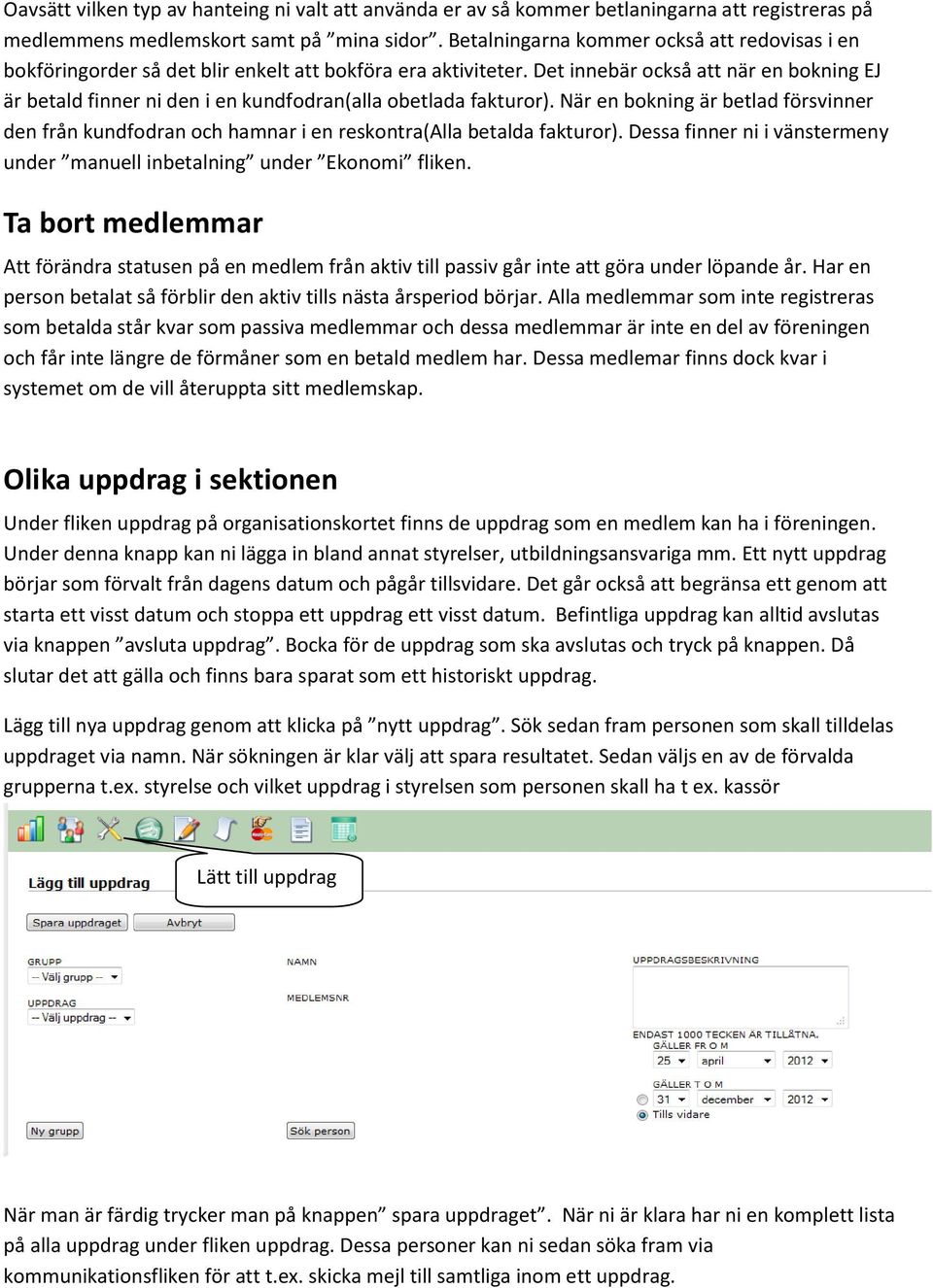 Det innebär också att när en bokning EJ är betald finner ni den i en kundfodran(alla obetlada fakturor).
