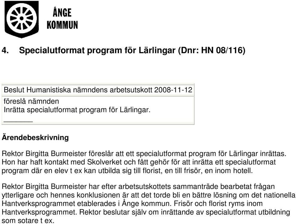 Hon har haft kontakt med Skolverket och fått gehör för att inrätta ett specialutformat program där en elev t ex kan utbilda sig till florist, en till frisör, en inom hotell.