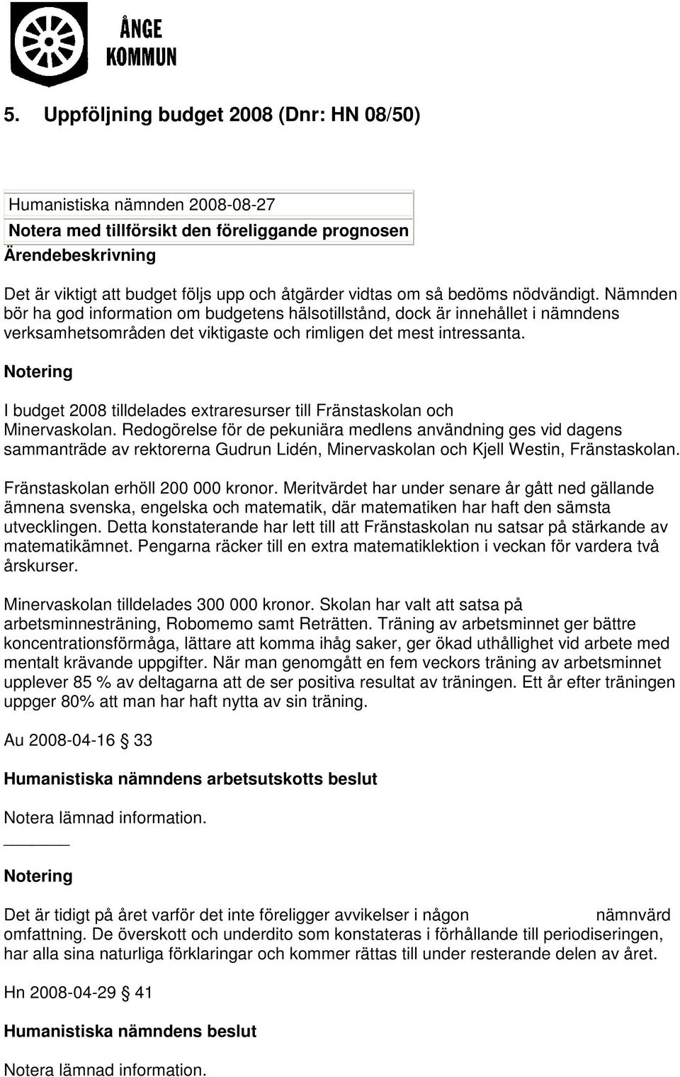 I budget 2008 tilldelades extraresurser till Fränstaskolan och Minervaskolan.