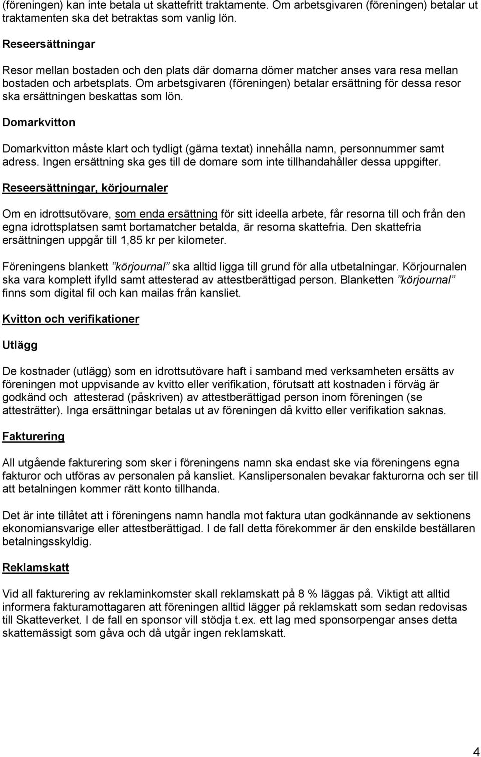 Om arbetsgivaren (föreningen) betalar ersättning för dessa resor ska ersättningen beskattas som lön.