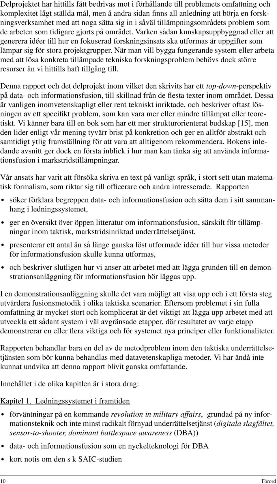Varken sådan kunskapsuppbyggnad eller att generera idéer till hur en fokuserad forskningsinsats ska utformas är uppgifter som lämpar sig för stora projektgrupper.