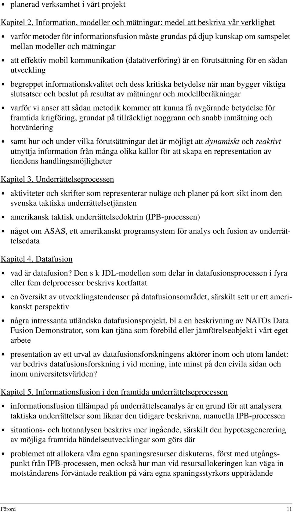 viktiga slutsatser och beslut på resultat av mätningar och modellberäkningar varför vi anser att sådan metodik kommer att kunna få avgörande betydelse för framtida krigföring, grundat på tillräckligt