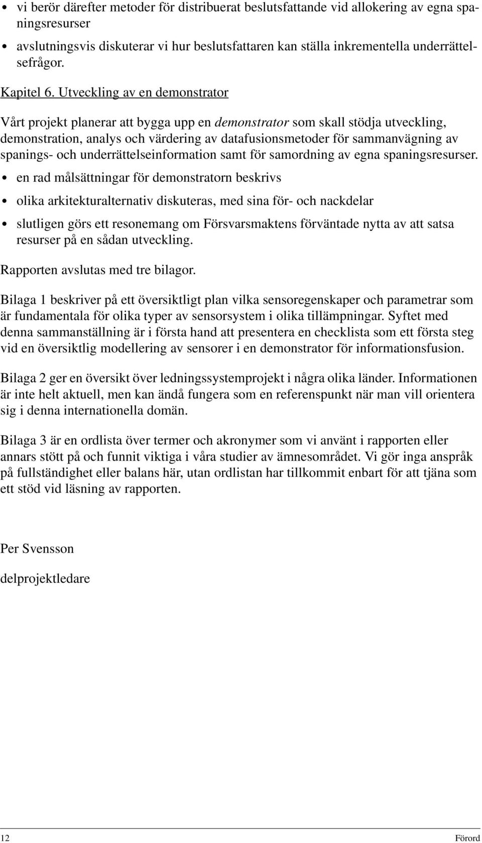 Utveckling av en demonstrator Vårt projekt planerar att bygga upp en demonstrator som skall stödja utveckling, demonstration, analys och värdering av datafusionsmetoder för sammanvägning av spanings-