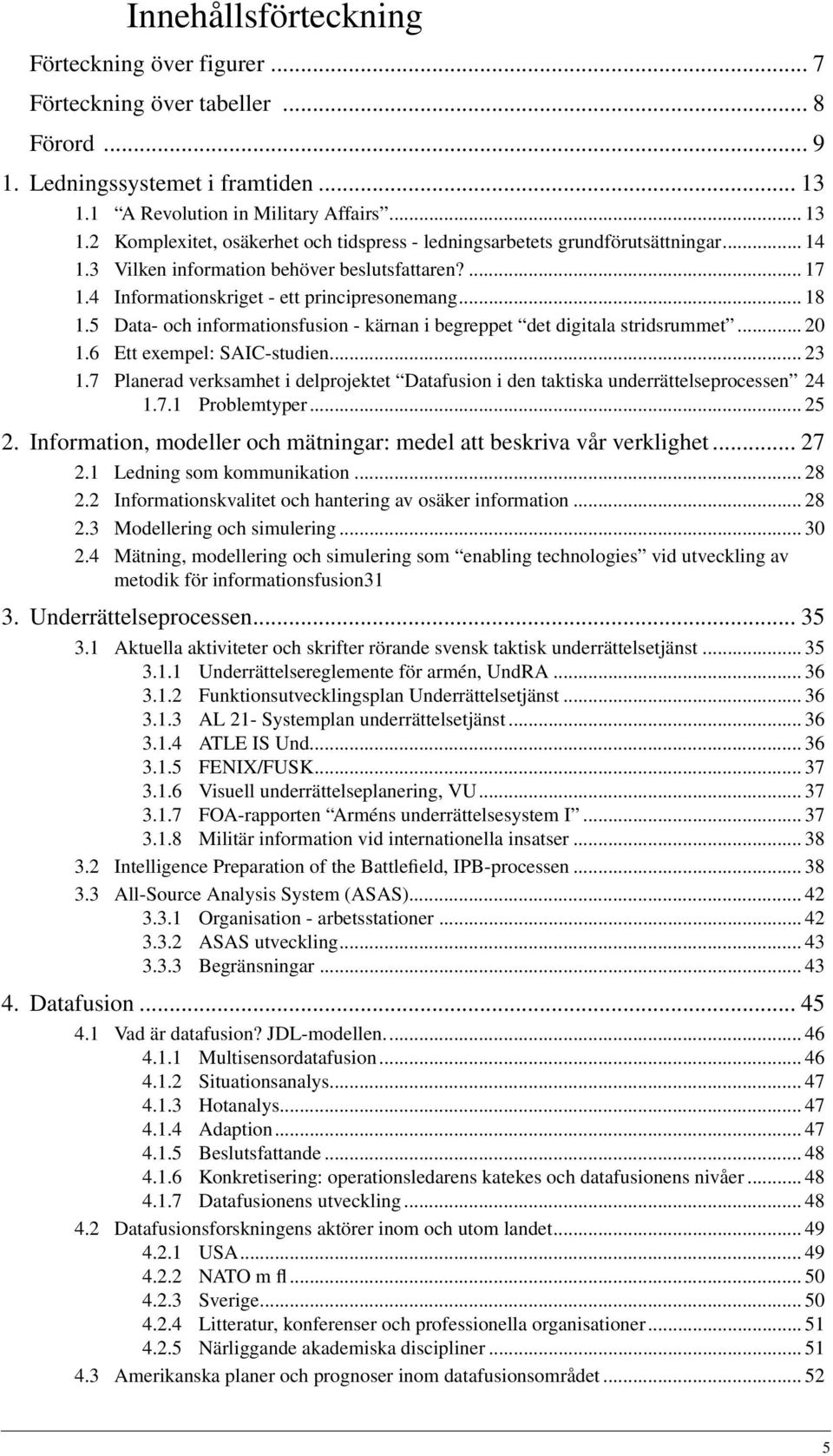 4 Informationskriget - ett principresonemang... 18 1.5 Data- och informationsfusion - kärnan i begreppet det digitala stridsrummet... 20 1.6 Ett exempel: SAIC-studien... 23 1.