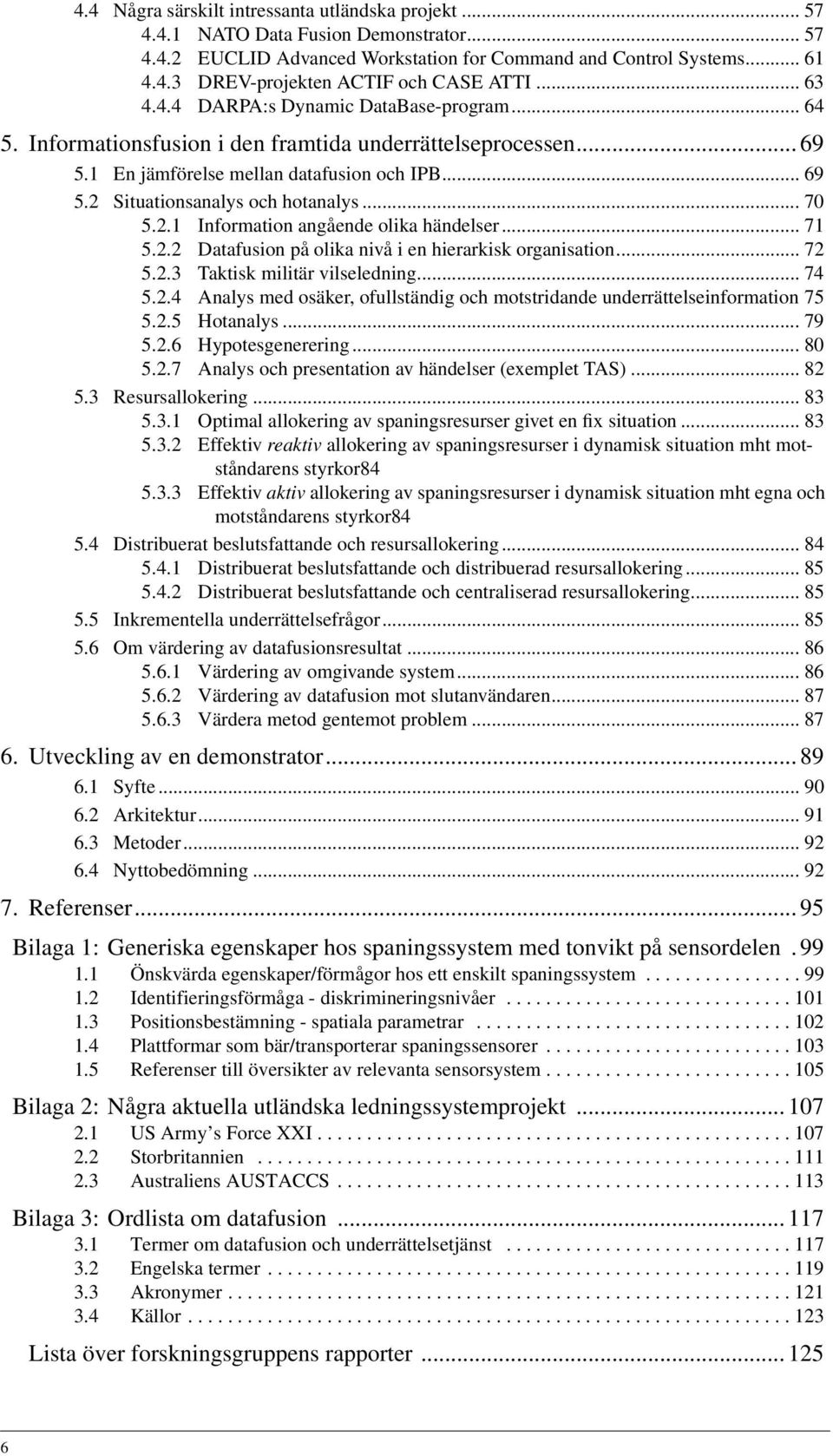 .. 70 5.2.1 Information angående olika händelser... 71 5.2.2 Datafusion på olika nivå i en hierarkisk organisation... 72 5.2.3 Taktisk militär vilseledning... 74 5.2.4 Analys med osäker, ofullständig och motstridande underrättelseinformation 75 5.