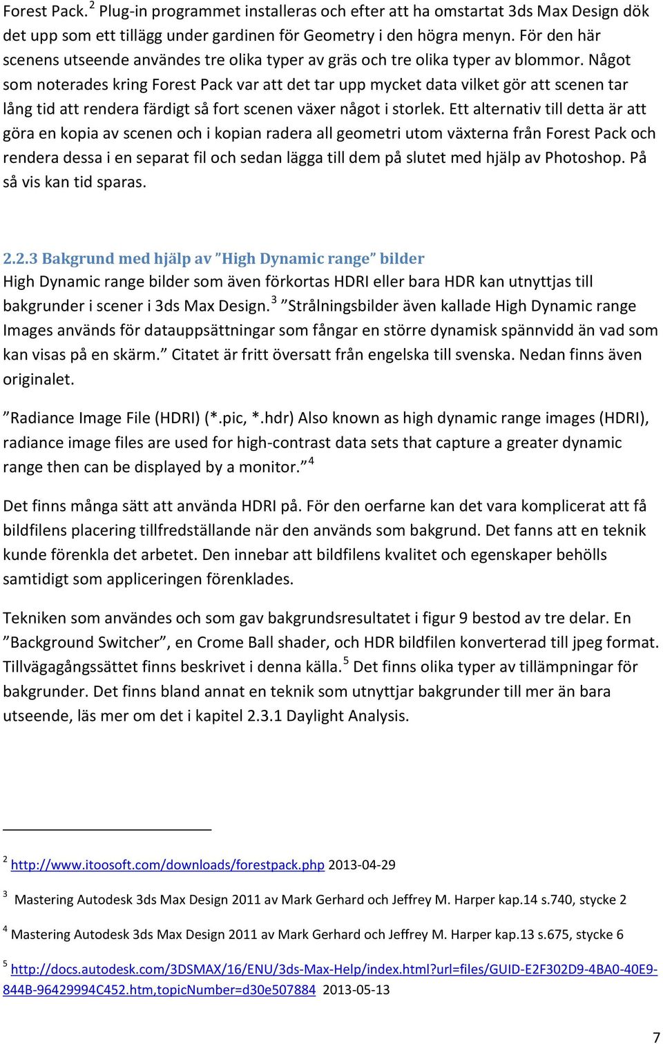 Något som noterades kring Forest Pack var att det tar upp mycket data vilket gör att scenen tar lång tid att rendera färdigt så fort scenen växer något i storlek.