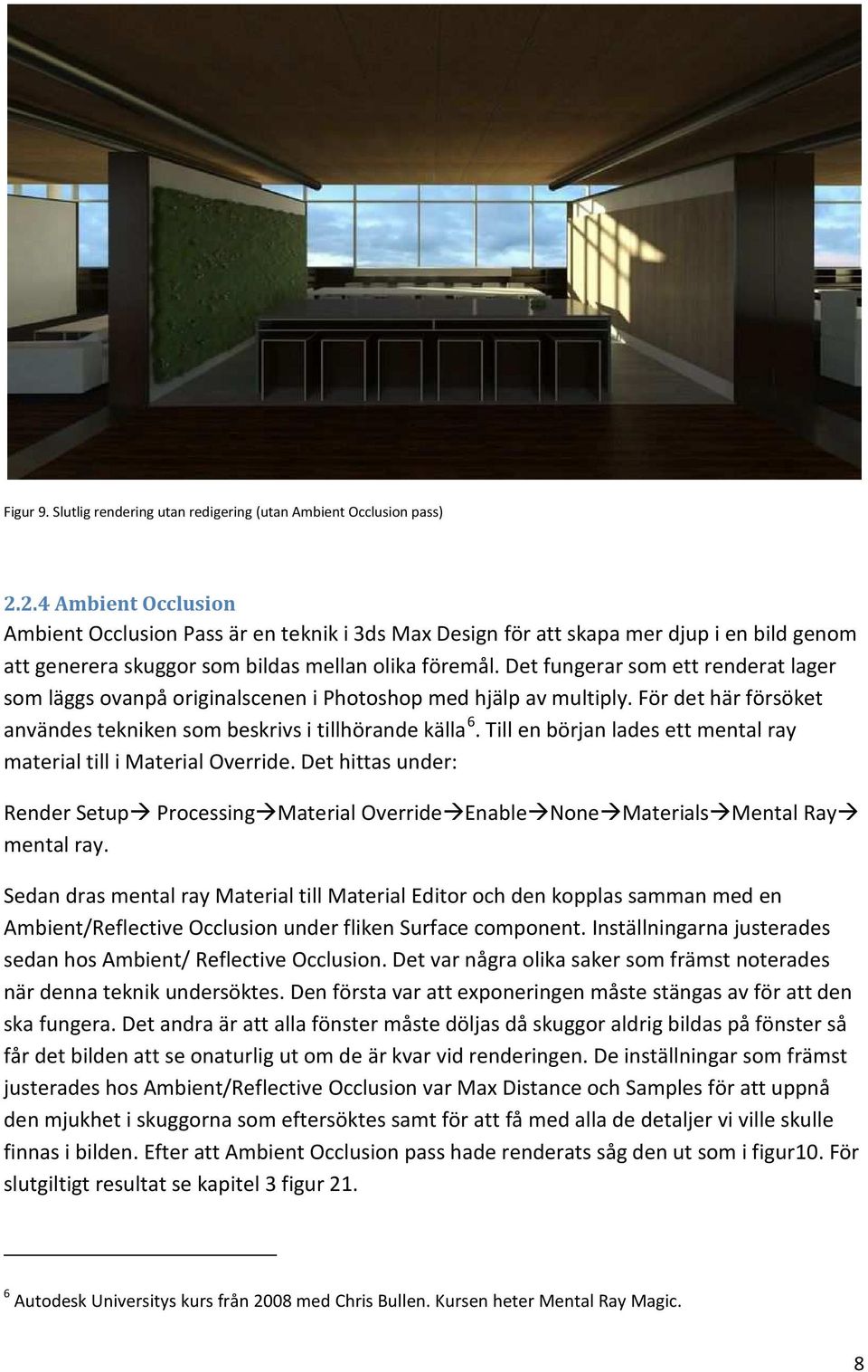 Det fungerar som ett renderat lager som läggs ovanpå originalscenen i Photoshop med hjälp av multiply. För det här försöket användes tekniken som beskrivs i tillhörande källa 6.