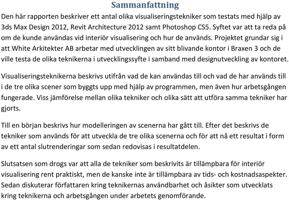 Projektet grundar sig i att White Arkitekter AB arbetar med utvecklingen av sitt blivande kontor i Braxen 3 och de ville testa de olika teknikerna i utvecklingssyfte i samband med designutveckling av