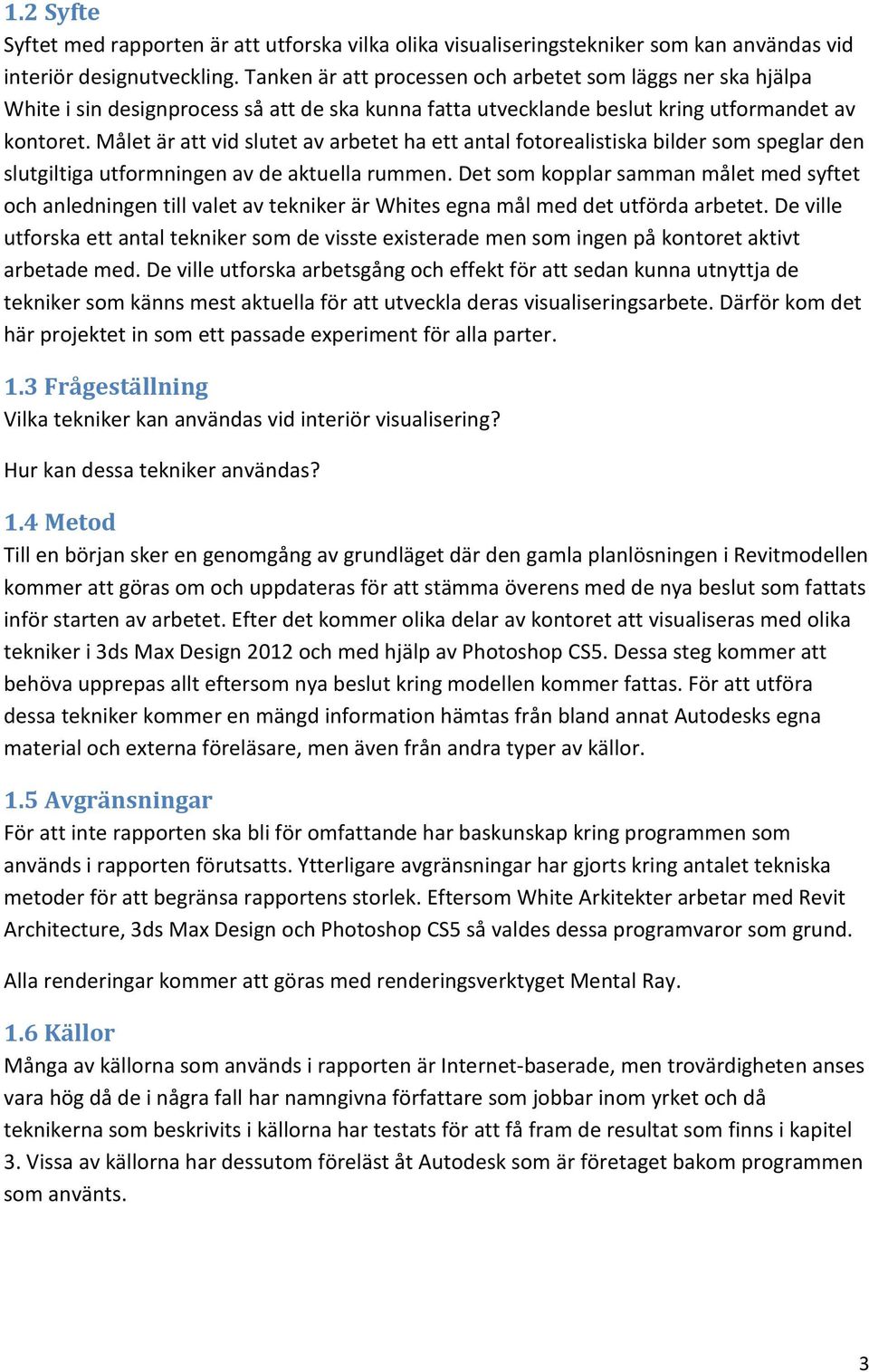Målet är att vid slutet av arbetet ha ett antal fotorealistiska bilder som speglar den slutgiltiga utformningen av de aktuella rummen.