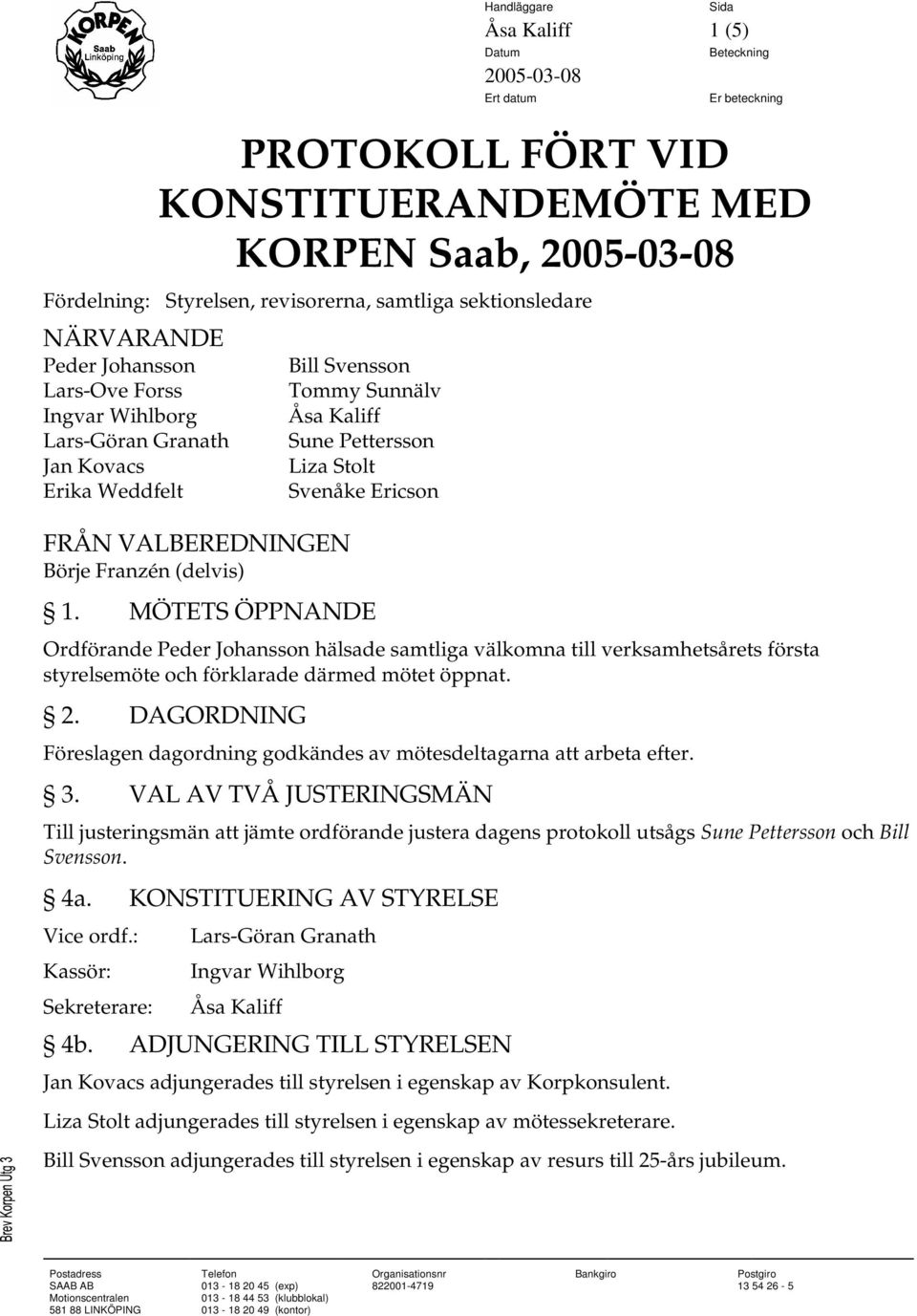 DAGORDNING Föreslagen dagordning godkändes av mötesdeltagarna att arbeta efter. 3. VAL AV TVÅ JUSTERINGSMÄN Till justeringsmän att jämte ordförande justera dagens protokoll utsågs och Bill Svensson.