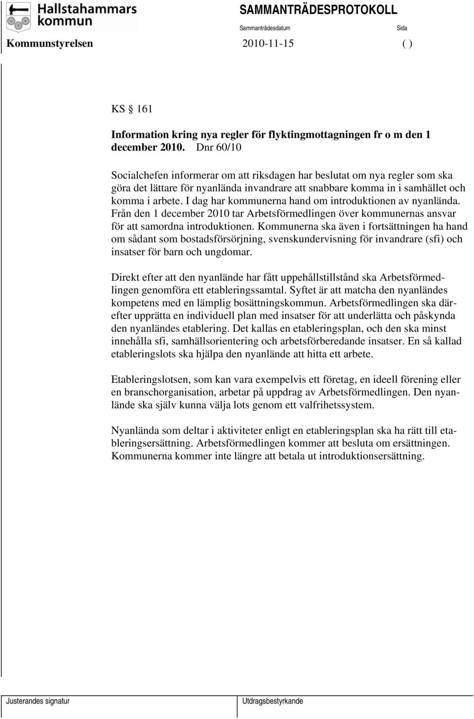 I dag har kommunerna hand om introduktionen av nyanlända. Från den 1 december 2010 tar Arbetsförmedlingen över kommunernas ansvar för att samordna introduktionen.