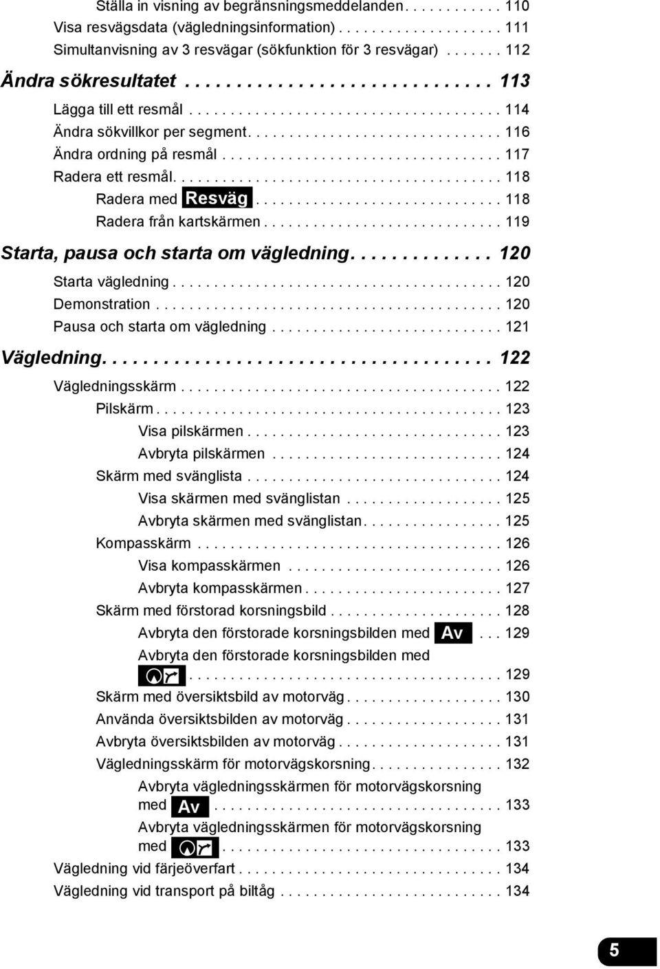 ................................. 117 Radera ett resmål........................................ 118 Radera med Resväg.............................. 118 Radera från kartskärmen.