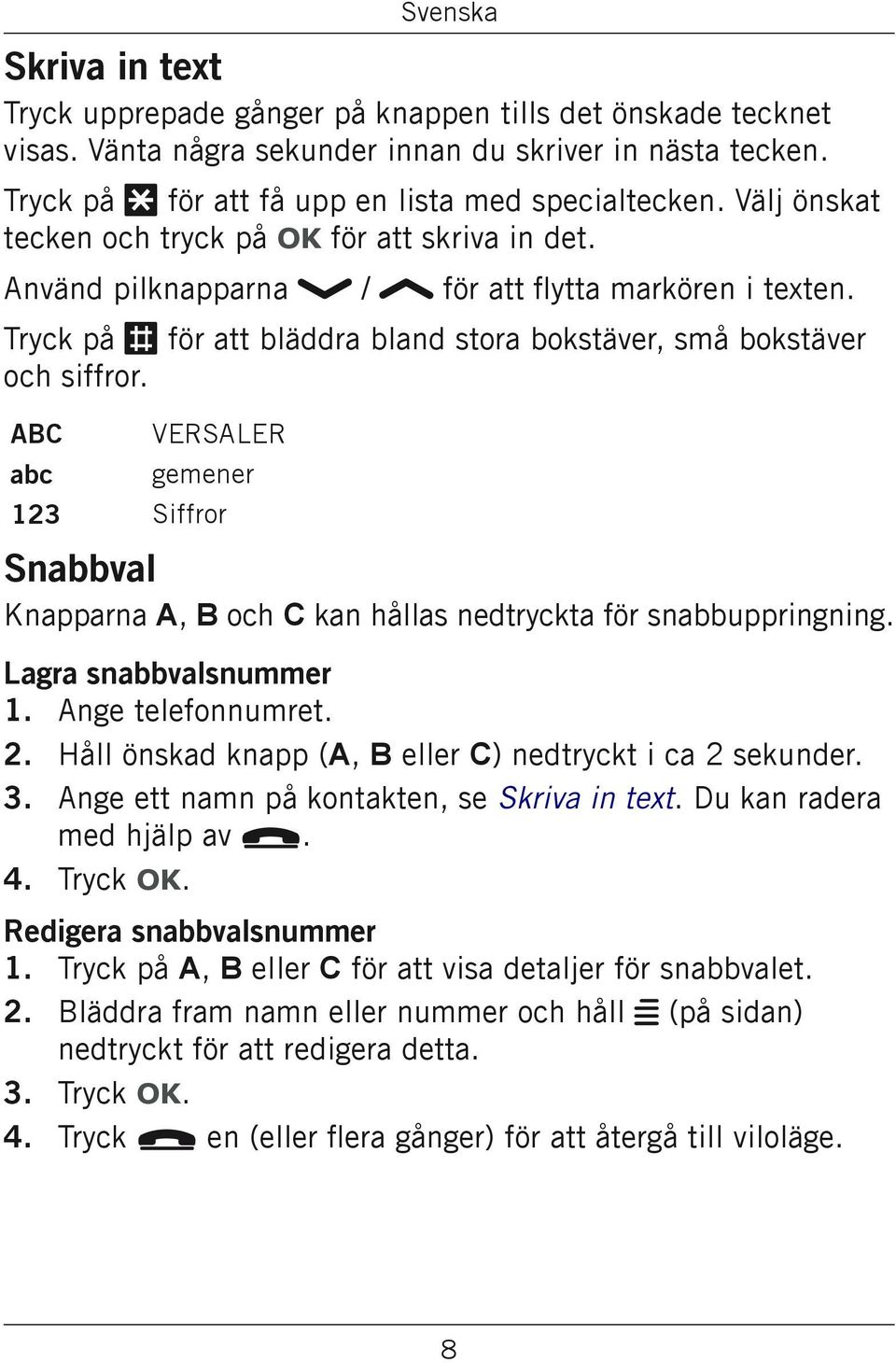 ABC abc VERSALER gemener 123 Siffror Snabbval Knapparna A, B och C kan hållas nedtryckta för snabbuppringning. Lagra snabbvalsnummer 1. Ange telefonnumret.