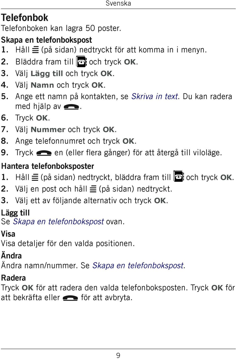 Tryck L en (eller flera gånger) för att återgå till viloläge. Hantera telefonboksposter 1. Håll w (på sidan) nedtryckt, bläddra fram till Välj en post och håll w (på sidan) nedtryckt.