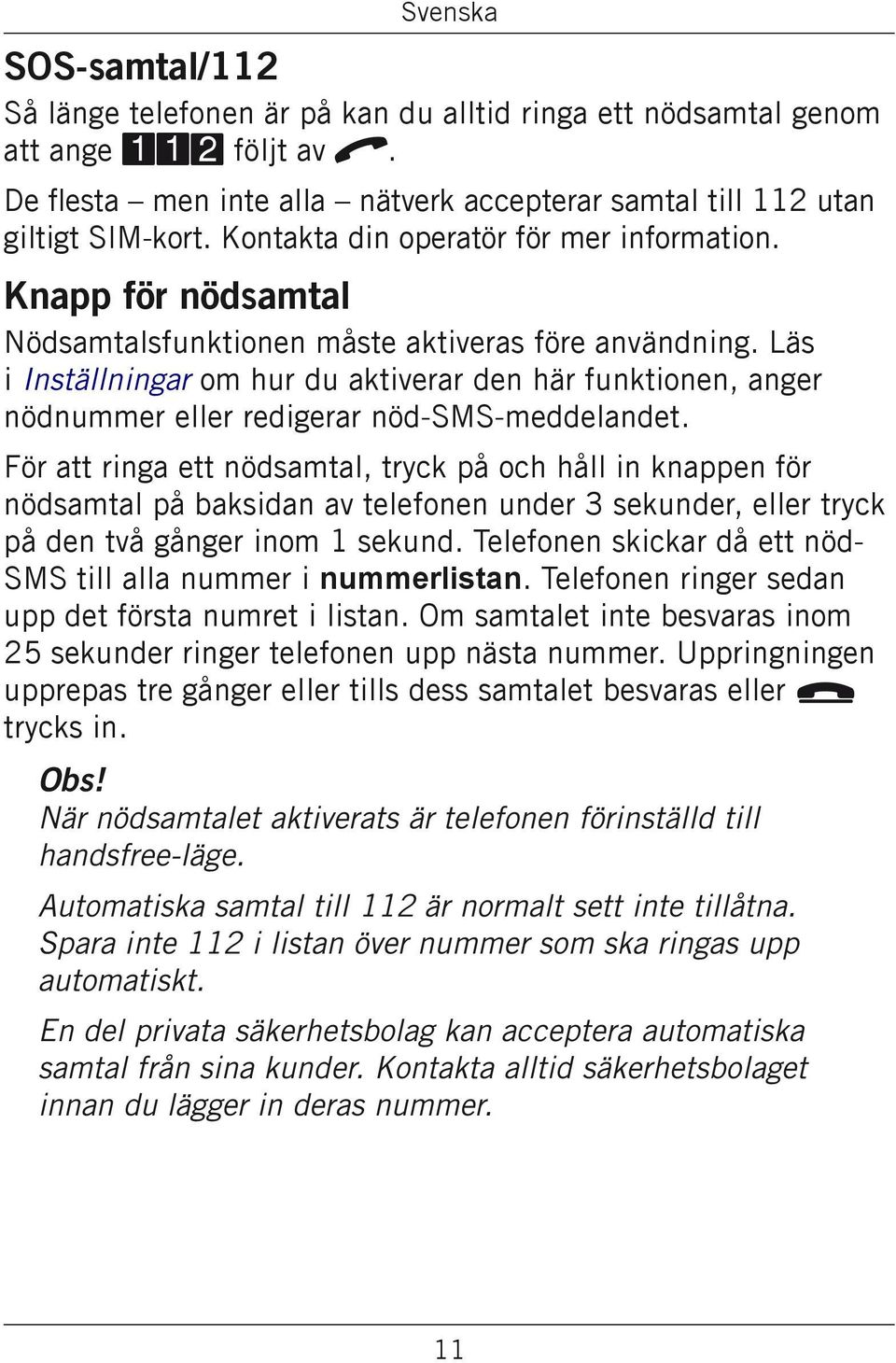 Läs i Inställningar om hur du aktiverar den här funktionen, anger nödnummer eller redigerar nöd-sms-meddelandet.