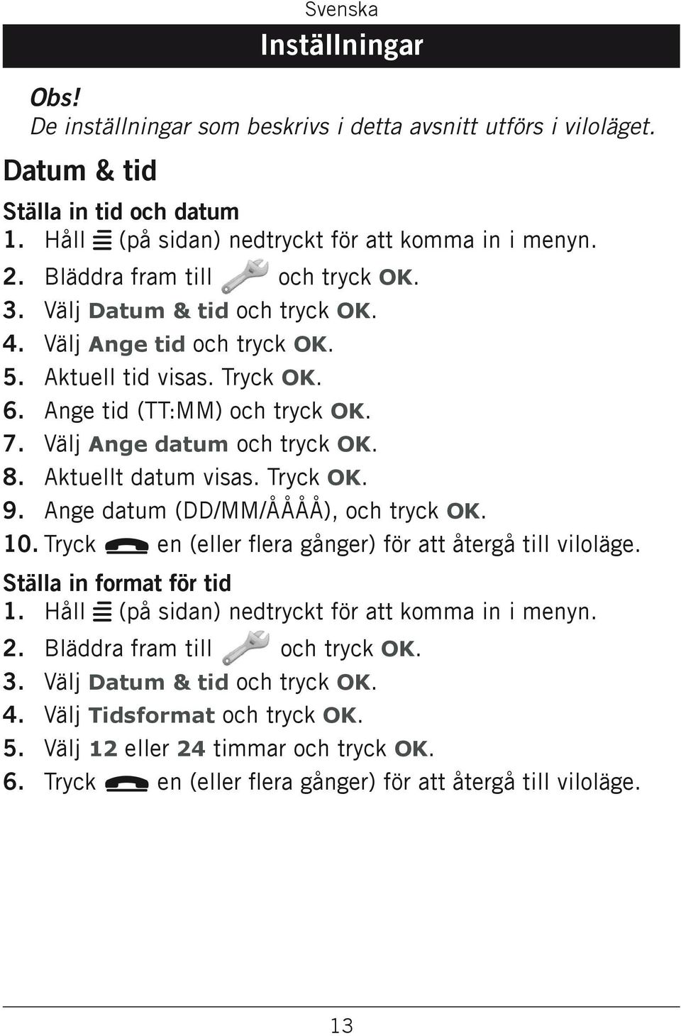 Aktuellt datum visas. Tryck OK. Ange datum (DD/MM/ÅÅÅÅ), och tryck OK. 10. Tryck L en (eller flera gånger) för att återgå till viloläge. Ställa in format för tid 1.