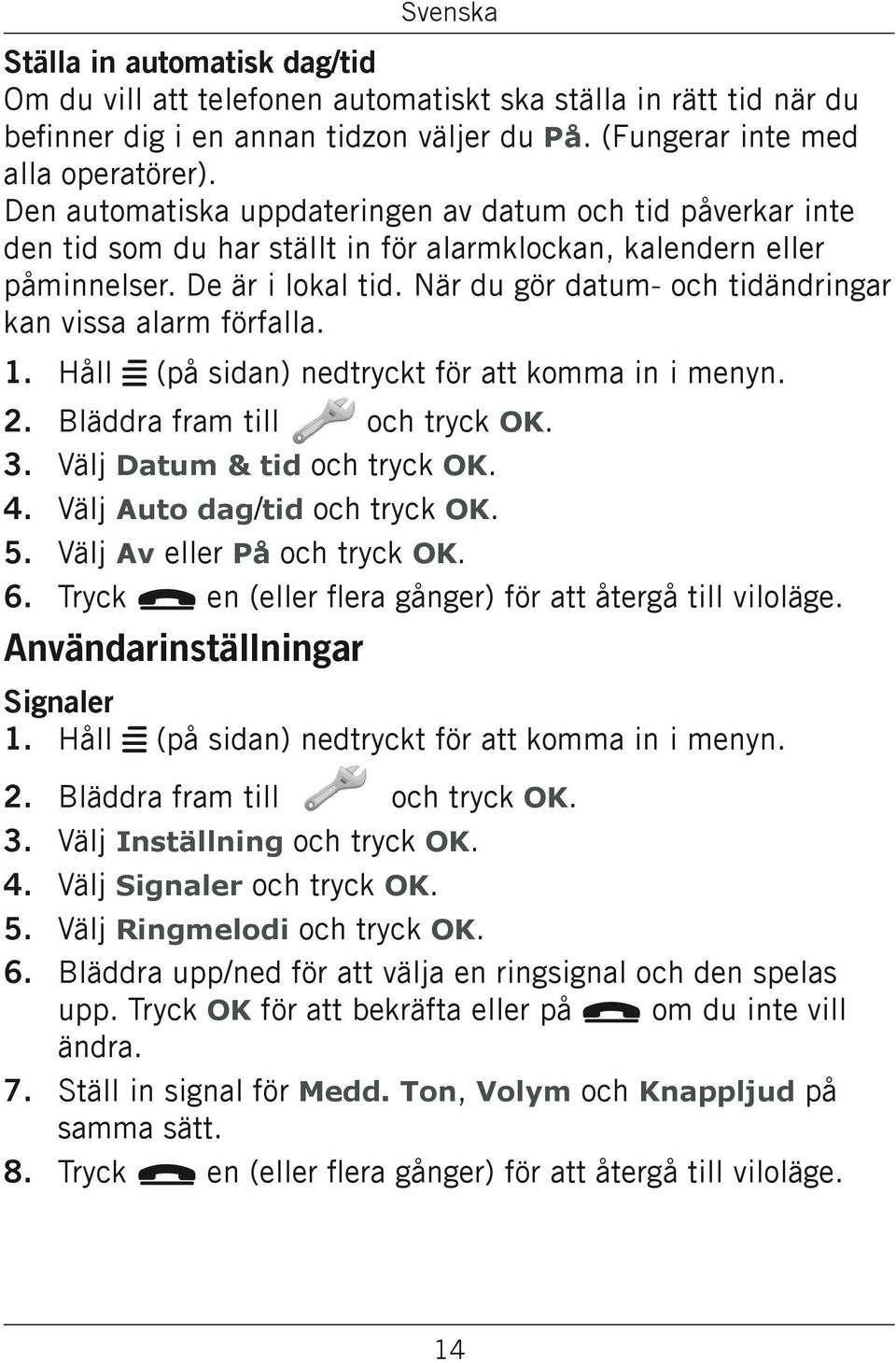 När du gör datum- och tidändringar kan vissa alarm förfalla. 1. 4. 5. 6. Håll w (på sidan) nedtryckt för att komma in i menyn. Bläddra fram till och tryck OK. Välj Datum & tid och tryck OK.