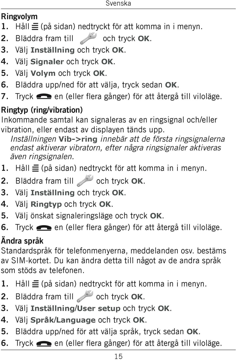 Ringtyp (ring/vibration) Inkommande samtal kan signaleras av en ringsignal och/eller vibration, eller endast av displayen tänds upp.
