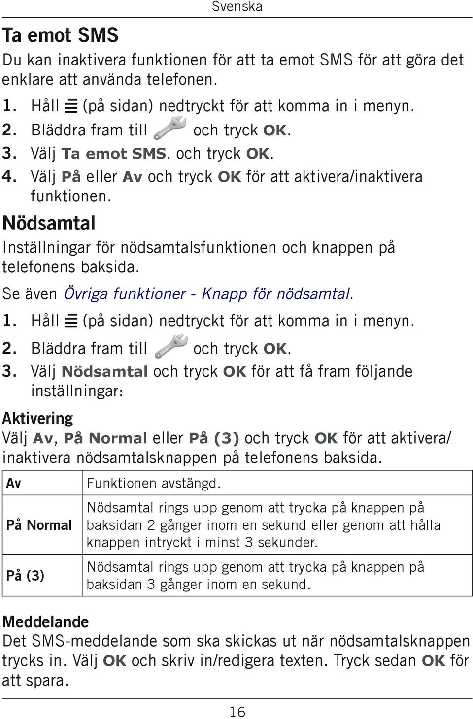 Se även Övriga funktioner - Knapp för nödsamtal. 1. Håll w (på sidan) nedtryckt för att komma in i menyn. Bläddra fram till och tryck OK.