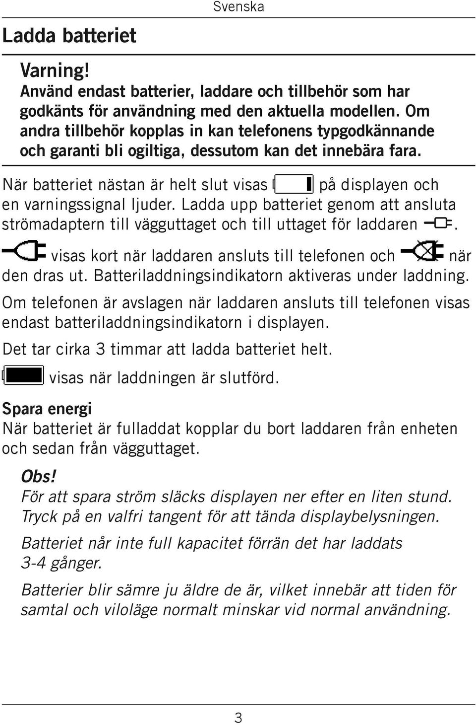Ladda upp batteriet genom att ansluta strömadaptern till vägguttaget och till uttaget för laddaren y. visas kort när laddaren ansluts till telefonen och när den dras ut.