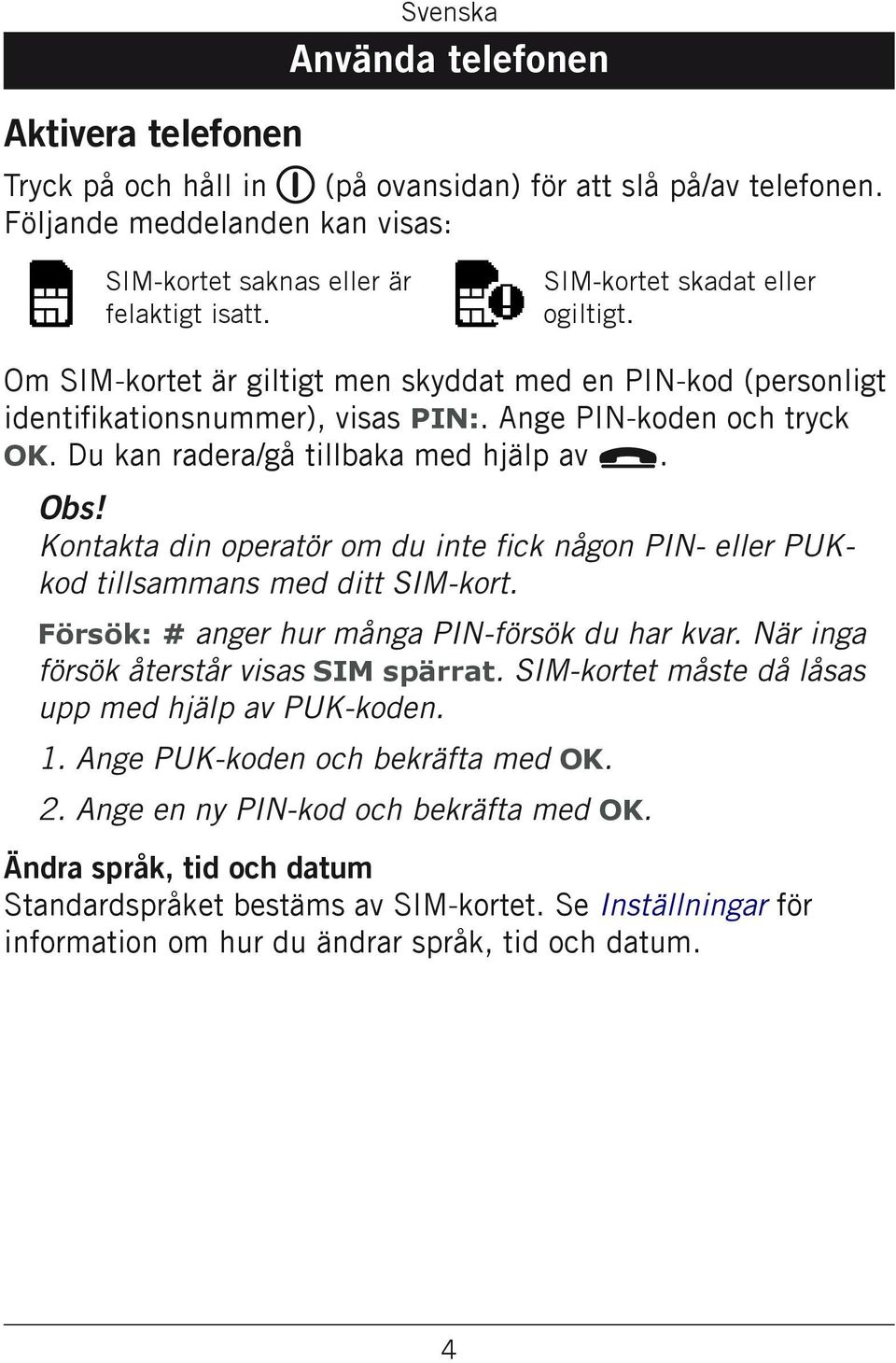 Du kan radera/gå tillbaka med hjälp av L. Obs! Kontakta din operatör om du inte fick någon PIN- eller PUKkod tillsammans med ditt SIM-kort. Försök: # anger hur många PIN-försök du har kvar.