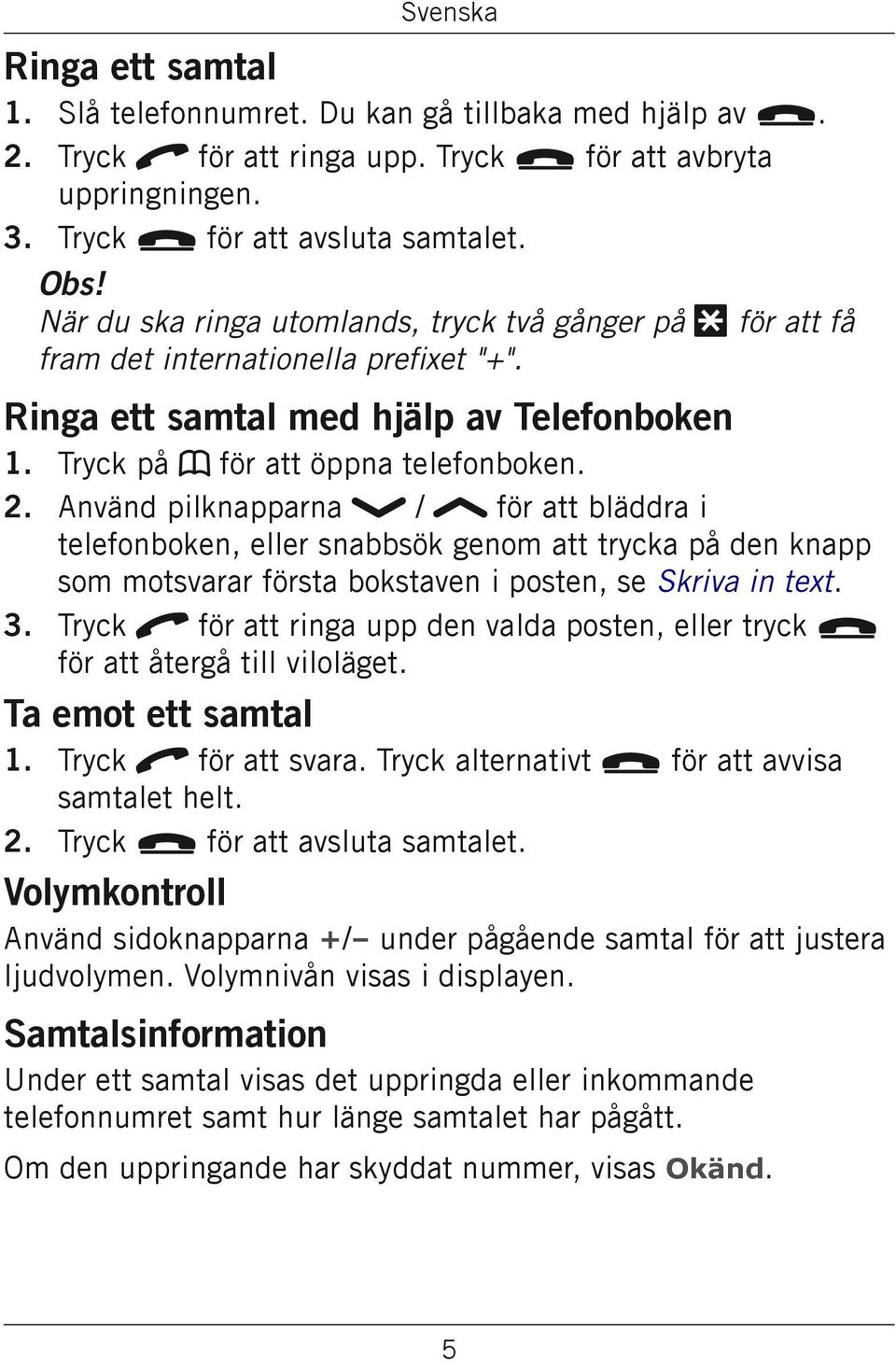 Använd pilknapparna / för att bläddra i telefonboken, eller snabbsök genom att trycka på den knapp som motsvarar första bokstaven i posten, se Skriva in text.