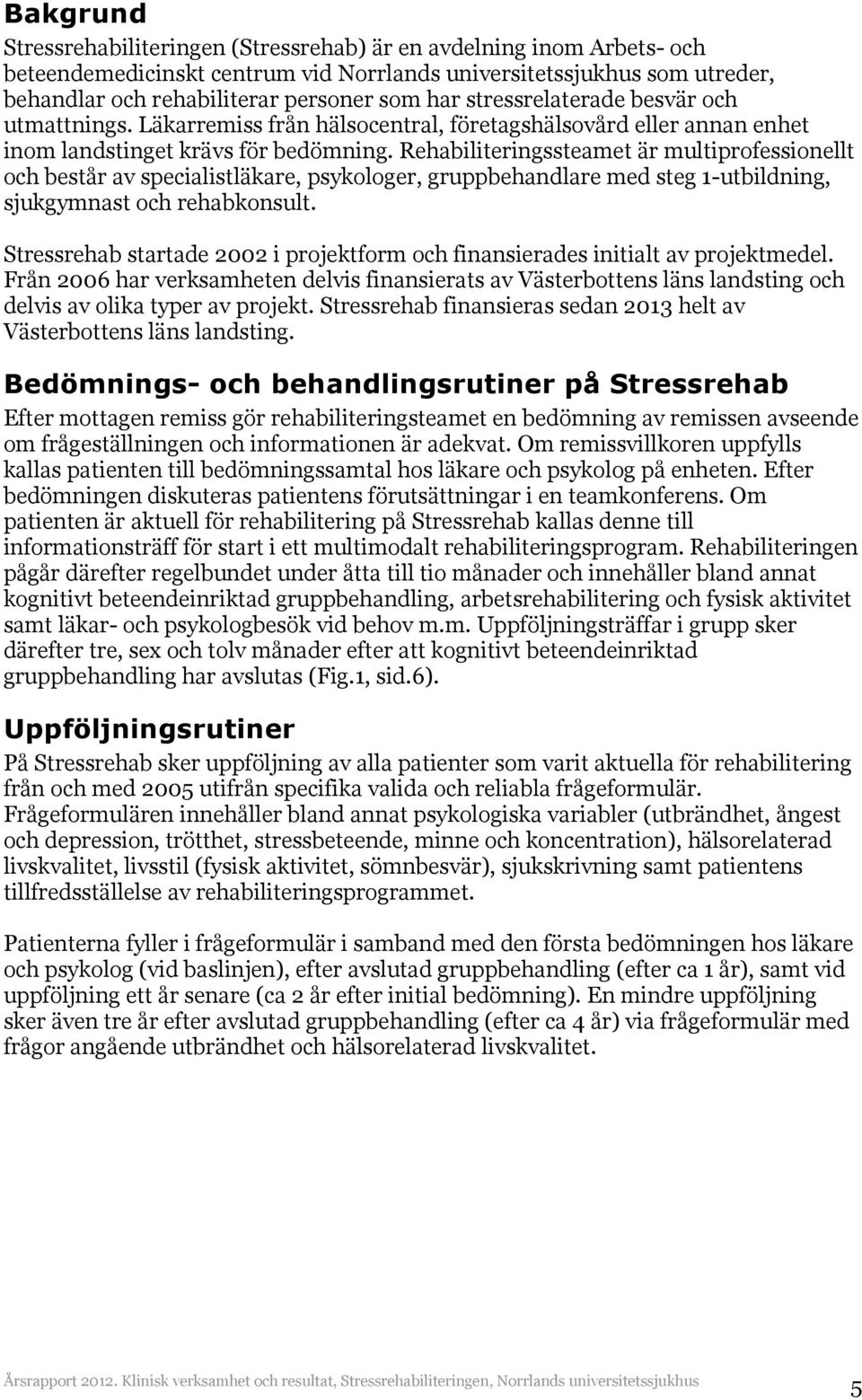 Rehabiliteringssteamet är multiprofessionellt och består av specialistläkare, psykologer, gruppbehandlare med steg 1-utbildning, sjukgymnast och rehabkonsult.