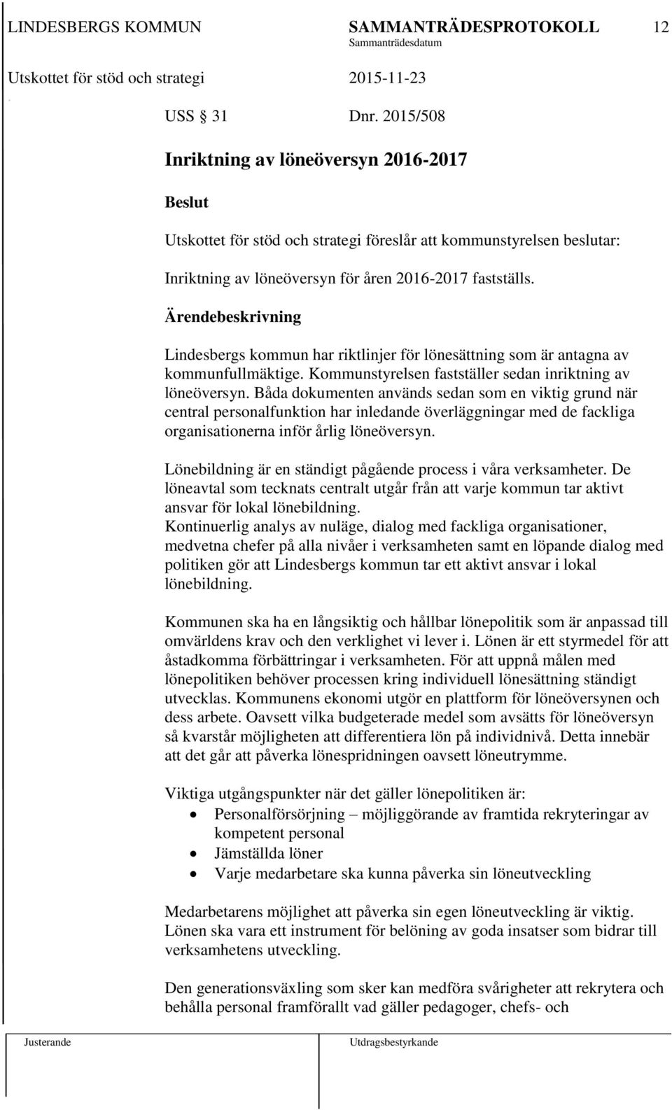 Båda dokumenten används sedan som en viktig grund när central personalfunktion har inledande överläggningar med de fackliga organisationerna inför årlig löneöversyn.