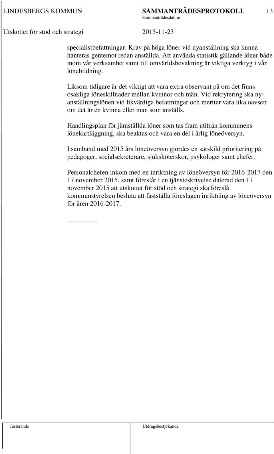 Liksom tidigare är det viktigt att vara extra observant på om det finns osakliga löneskillnader mellan kvinnor och män.