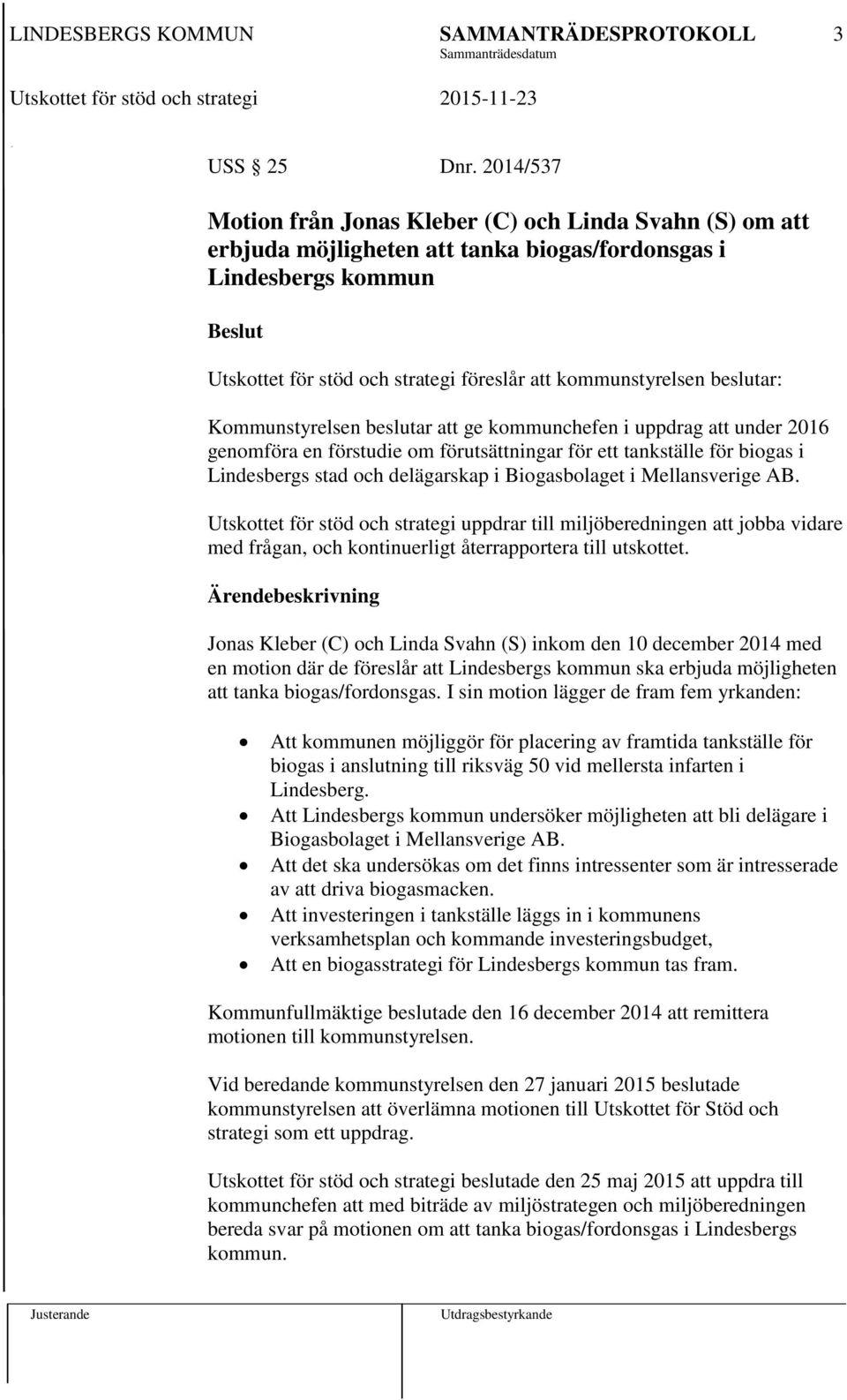 beslutar: Kommunstyrelsen beslutar att ge kommunchefen i uppdrag att under 2016 genomföra en förstudie om förutsättningar för ett tankställe för biogas i Lindesbergs stad och delägarskap i