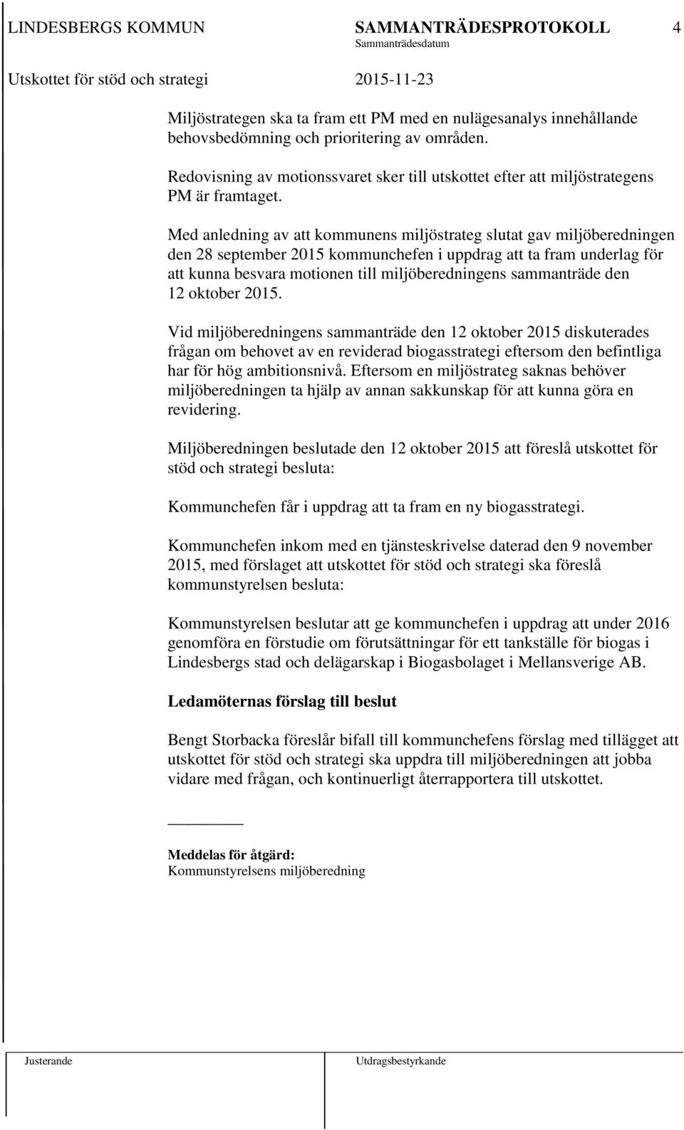 Med anledning av att kommunens miljöstrateg slutat gav miljöberedningen den 28 september 2015 kommunchefen i uppdrag att ta fram underlag för att kunna besvara motionen till miljöberedningens