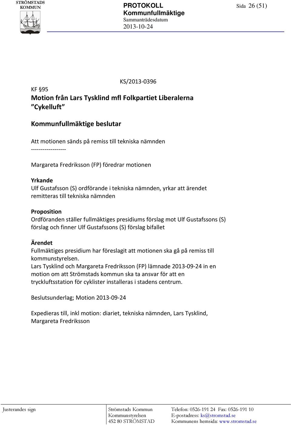 Ordföranden ställer fullmäktiges presidiums förslag mot Ulf Gustafssons (S) förslag och finner Ulf Gustafssons (S) förslag bifallet Ärendet Fullmäktiges presidium har föreslagit att motionen ska gå