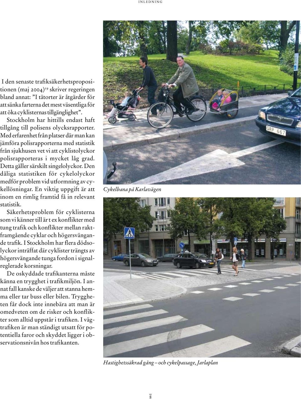 Med erfarenhet från platser där man kan jämföra polisrapporterna med statistik från sjukhusen vet vi att cyklistolyckor polisrapporteras i mycket låg grad. detta gäller särskilt singelolyckor.