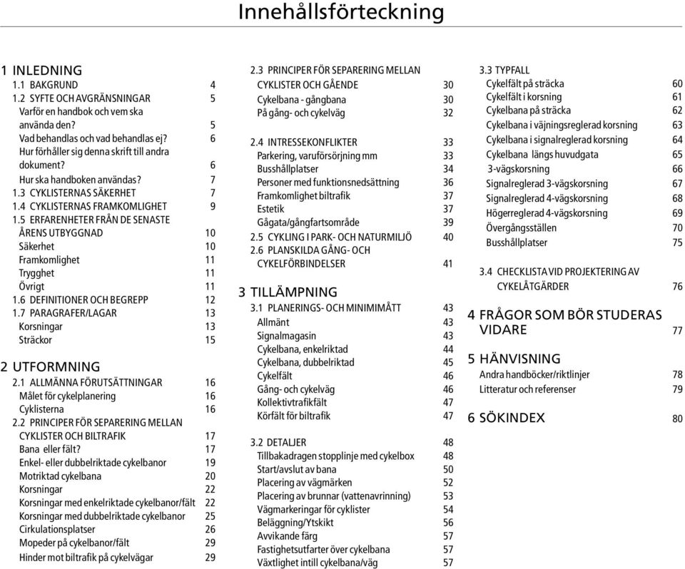 5 ERFARENHETER FRÅN DE SENASTE ÅRENS UTBYGGNAD 10 Säkerhet 10 Framkomlighet 11 Trygghet 11 Övrigt 11 1.6 DEFINITIONER OCH BEGREPP 12 1.7 PARAGRAFER/LAGAR 13 Korsningar 13 Sträckor 15 2 UTFORMNING 2.