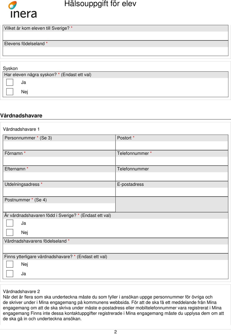 vårdnadshavaren född i Sverige? * (Endast ett val) Vårdnadshavarens födelseland * Finns ytterligare vårdnadshavare?