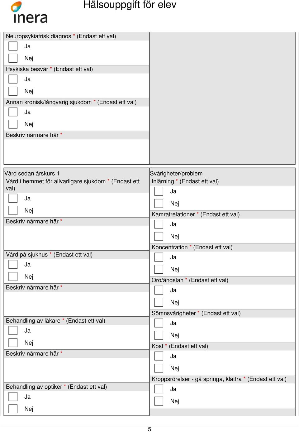 val) Vård på sjukhus * (Endast ett val) Koncentration * (Endast ett val) Oro/ängslan * (Endast ett val) Behandling av läkare * (Endast ett val)