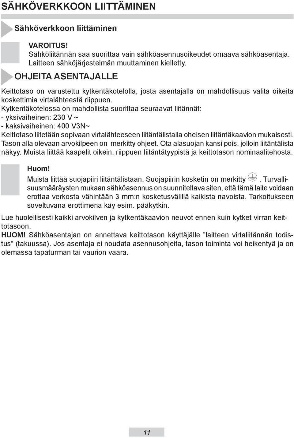 Kytkentäkotelossa on mahdollista suorittaa seuraavat liitännät: - yksivaiheinen: 20 V ~ - kaksivaiheinen: 400 VN~ Keittotaso liitetään sopivaan virtalähteeseen liitäntälistalla oheisen